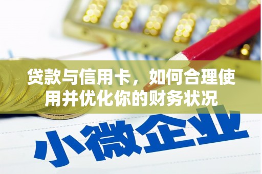 马公贷款与信用卡，如何合理使用并优化你的财务状况