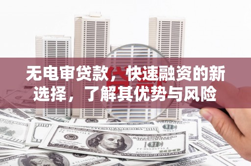 马公无电审贷款，快速融资的新选择，了解其优势与风险