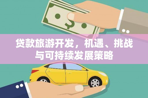 马公贷款旅游开发，机遇、挑战与可持续发展策略