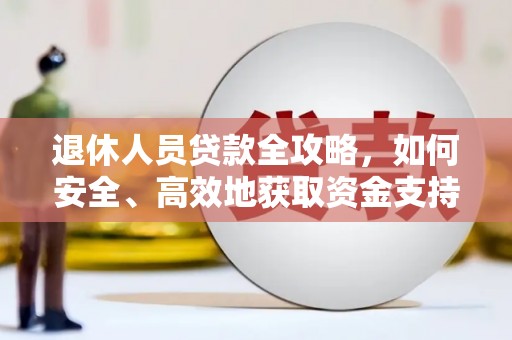马公退休人员贷款全攻略，如何安全、高效地获取资金支持