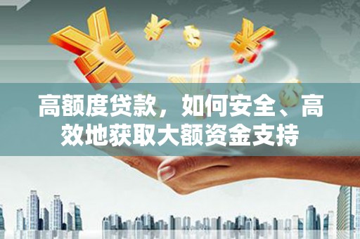 马公高额度贷款，如何安全、高效地获取大额资金支持