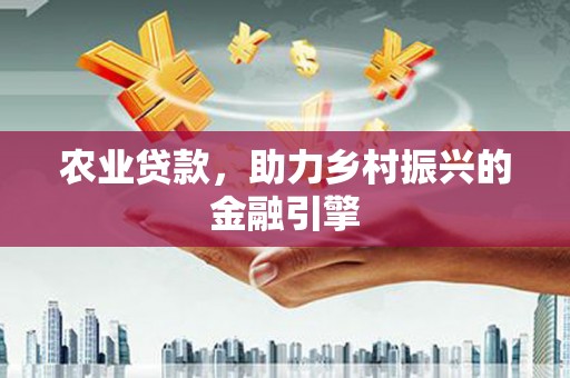 马公农业贷款，助力乡村振兴的金融引擎