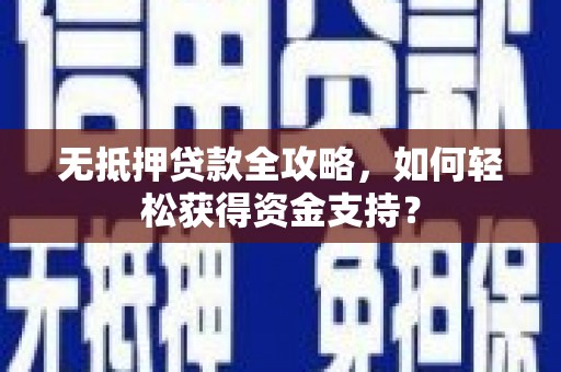马公无抵押贷款全攻略，如何轻松获得资金支持？