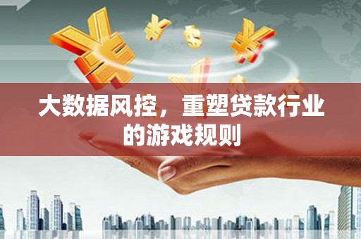 马公大数据风控，重塑贷款行业的游戏规则