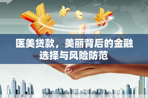 马公医美贷款，美丽背后的金融选择与风险防范