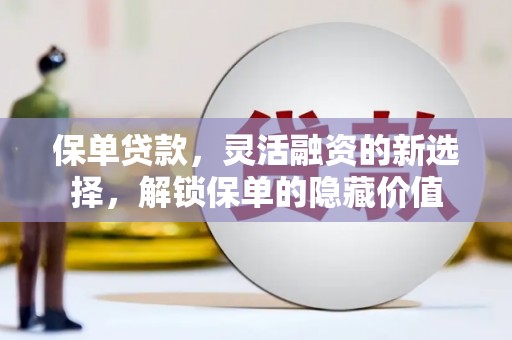 马公保单贷款，灵活融资的新选择，解锁保单的隐藏价值