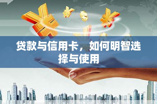 马公贷款与信用卡，如何明智选择与使用