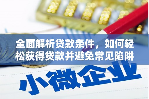 马公全面解析贷款条件，如何轻松获得贷款并避免常见陷阱