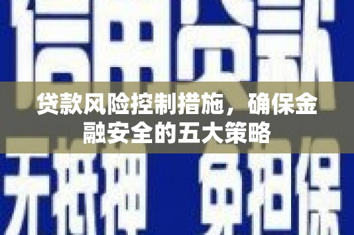 马公贷款风险控制措施，确保金融安全的五大策略