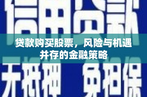马公贷款购买股票，风险与机遇并存的金融策略