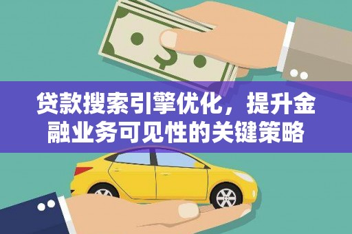 马公贷款搜索引擎优化，提升金融业务可见性的关键策略