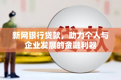马公新网银行贷款，助力个人与企业发展的金融利器
