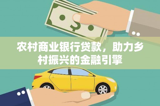 马公农村商业银行贷款，助力乡村振兴的金融引擎