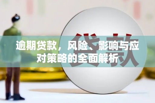 马公逾期贷款，风险、影响与应对策略的全面解析
