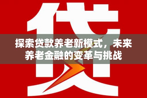 马公探索贷款养老新模式，未来养老金融的变革与挑战