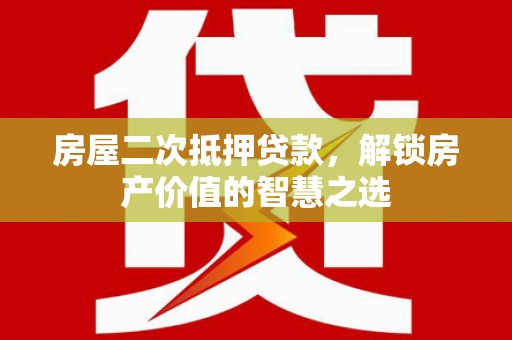 马公房屋二次抵押贷款，解锁房产价值的智慧之选