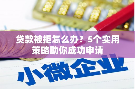 马公贷款被拒怎么办？5个实用策略助你成功申请