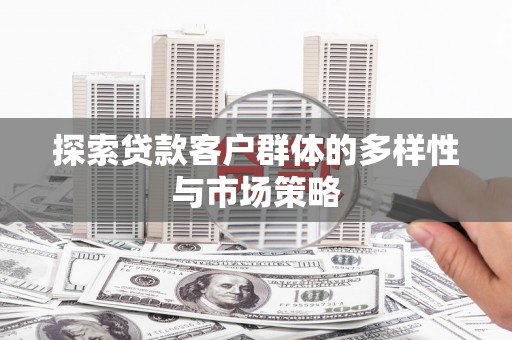 马公探索贷款客户群体的多样性与市场策略