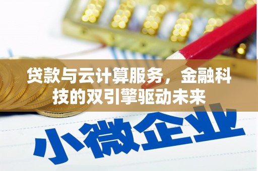 马公贷款与云计算服务，金融科技的双引擎驱动未来