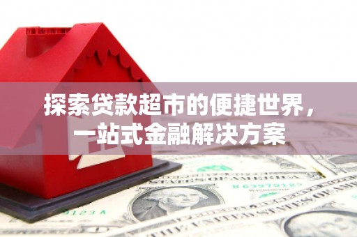 马公探索贷款超市的便捷世界，一站式金融解决方案