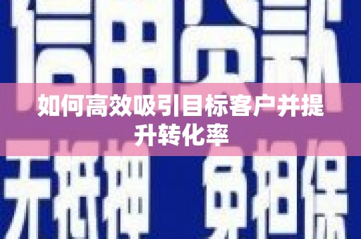 马公如何高效吸引目标客户并提升转化率
