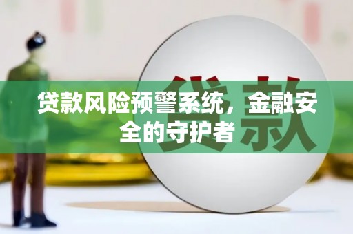 马公贷款风险预警系统，金融安全的守护者
