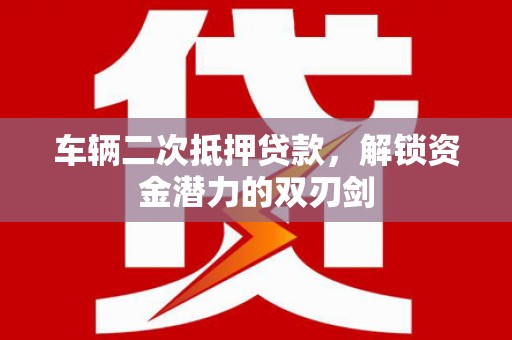 马公车辆二次抵押贷款，解锁资金潜力的双刃剑