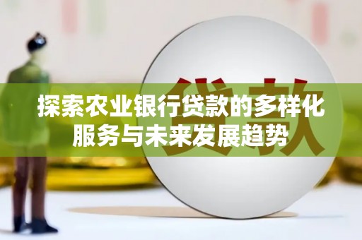 马公探索农业银行贷款的多样化服务与未来发展趋势
