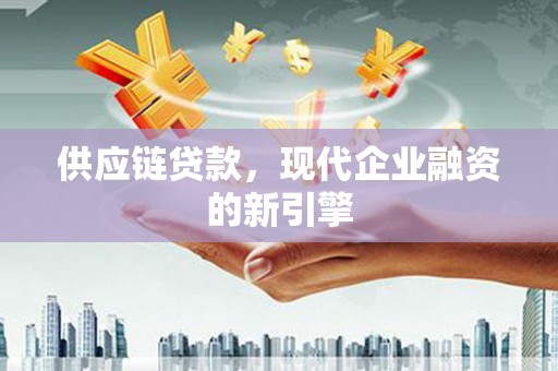 马公供应链贷款，现代企业融资的新引擎