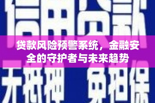 马公贷款风险预警系统，金融安全的守护者与未来趋势