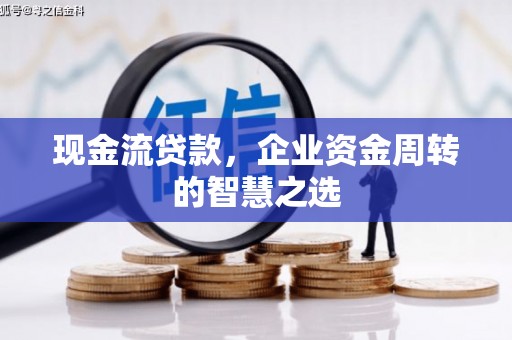 马公现金流贷款，企业资金周转的智慧之选