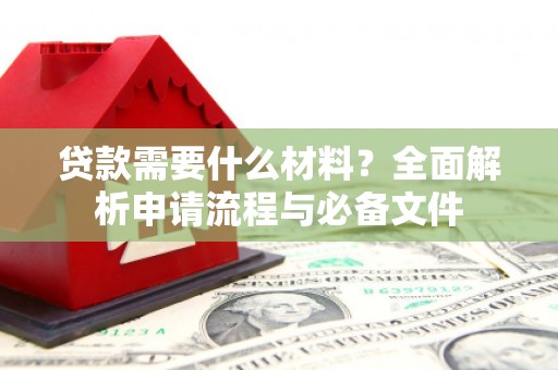 马公贷款需要什么材料？全面解析申请流程与必备文件