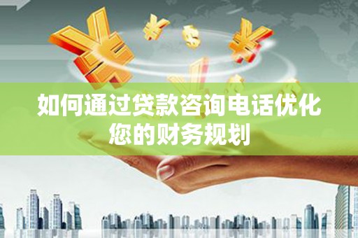 马公如何通过贷款咨询电话优化您的财务规划