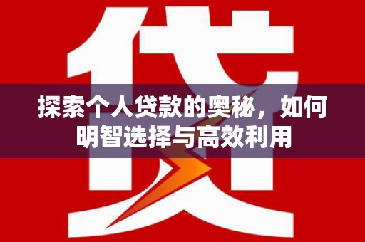 马公探索个人贷款的奥秘，如何明智选择与高效利用