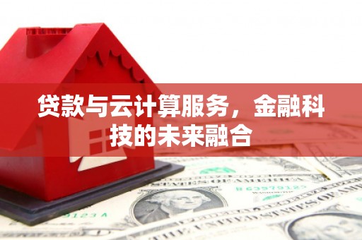 马公贷款与云计算服务，金融科技的未来融合