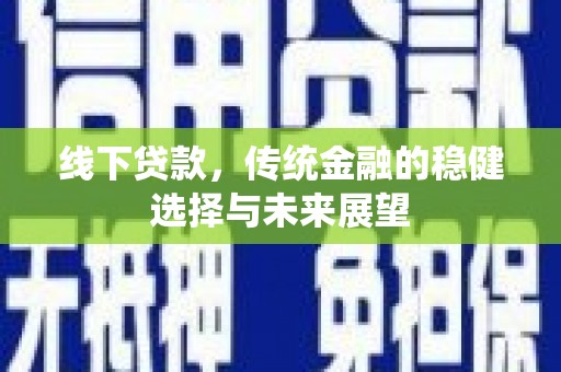 马公线下贷款，传统金融的稳健选择与未来展望