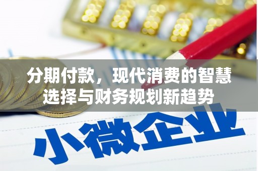 马公分期付款，现代消费的智慧选择与财务规划新趋势