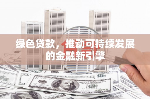 马公绿色贷款，推动可持续发展的金融新引擎