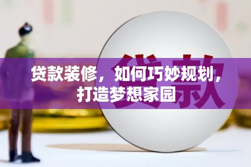 马公贷款装修，如何巧妙规划，打造梦想家园