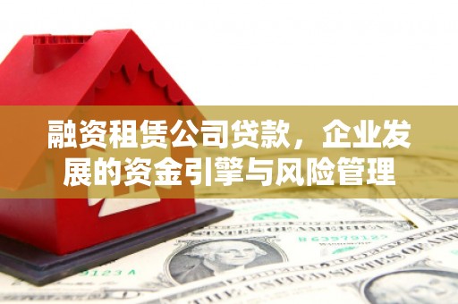 马公融资租赁公司贷款，企业发展的资金引擎与风险管理