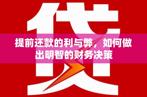 马公提前还款的利与弊，如何做出明智的财务决策