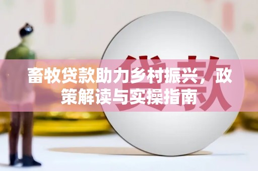 马公畜牧贷款助力乡村振兴，政策解读与实操指南