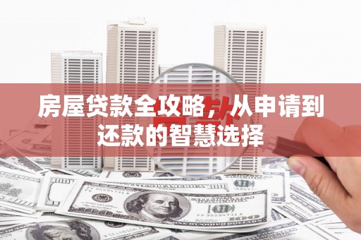 马公房屋贷款全攻略，从申请到还款的智慧选择