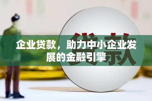 马公企业贷款，助力中小企业发展的金融引擎