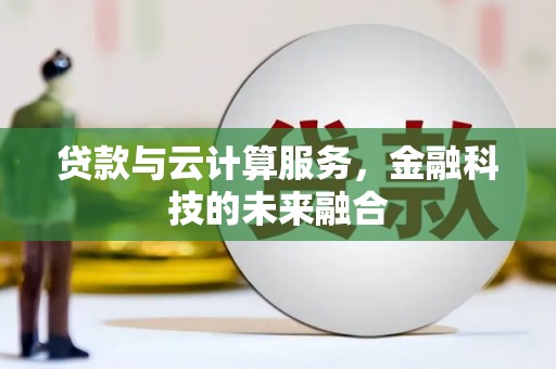 马公贷款与云计算服务，金融科技的未来融合