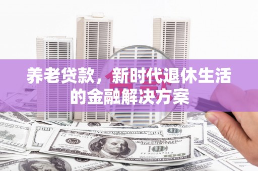 马公养老贷款，新时代退休生活的金融解决方案