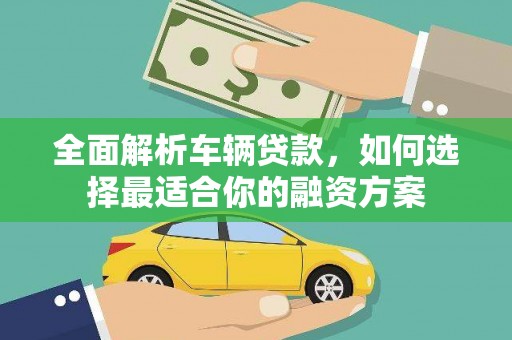 马公全面解析车辆贷款，如何选择最适合你的融资方案