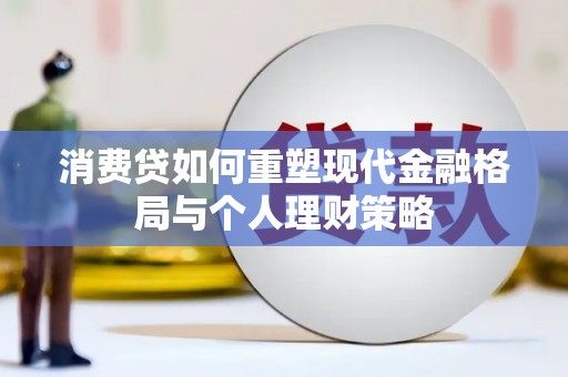 马公消费贷如何重塑现代金融格局与个人理财策略