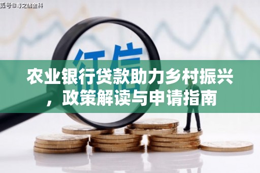 马公农业银行贷款助力乡村振兴，政策解读与申请指南