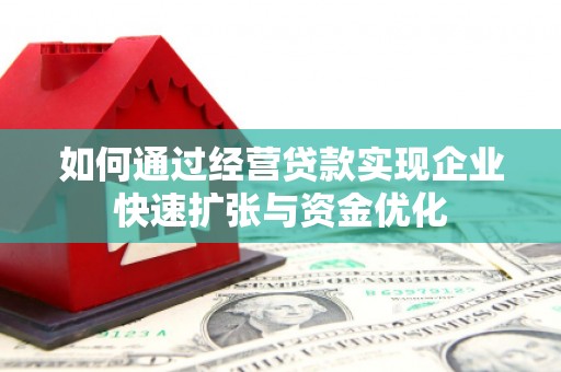 马公如何通过经营贷款实现企业快速扩张与资金优化